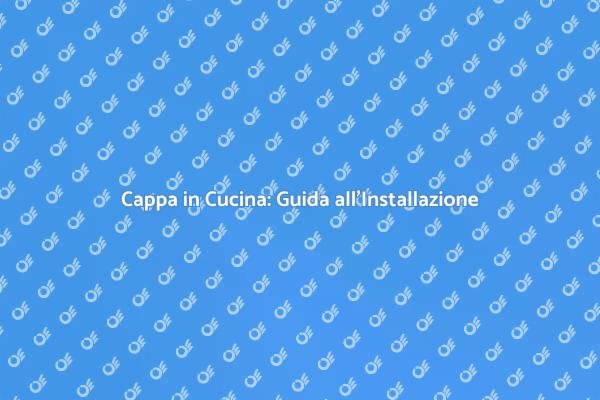 Installazione Cappa: Guida Completa