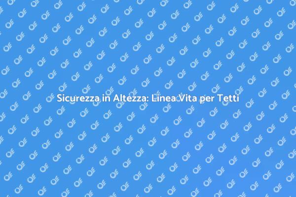 Proteggi la tua Casa con una Linea Vita