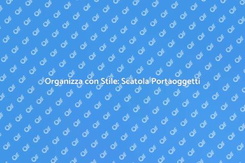 Scatola Portaoggetti: Ordine e Stile