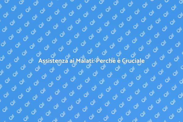 Assistenza ai Malati: Fondamentale per il Benessere