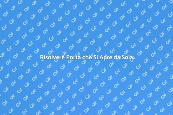 Problemi con Porte che Si Aprono da Sole