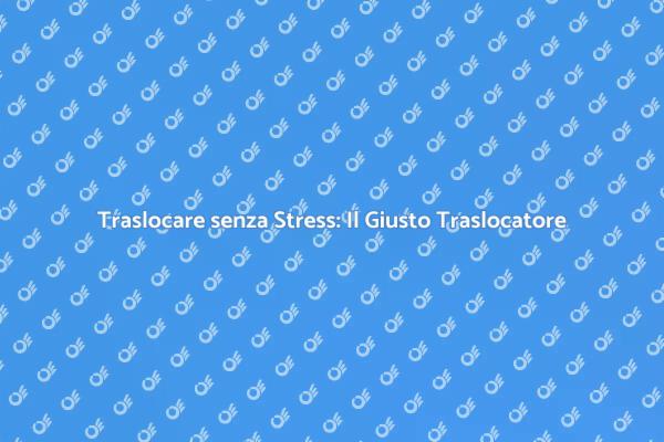 Trasloco Facile con un Traslocatore Esperto