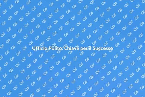 Pulizia Ufficio: Un Investimento Necessario