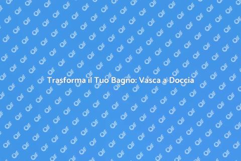 Sostituzione Vasca con Doccia: Vantaggi