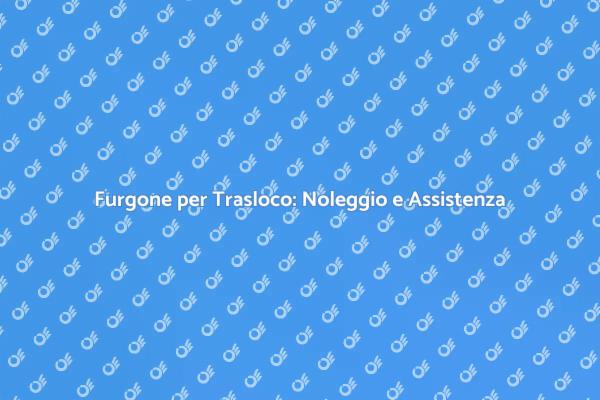 Trasloco Facile con Noleggio Furgone
