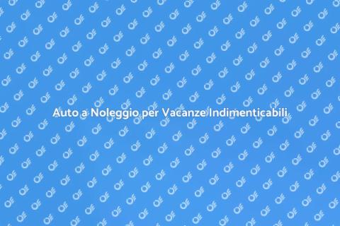 Noleggiare Auto per Vacanza Perfetta