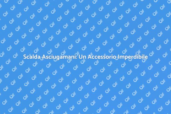 Scalda Asciugamani: Comfort e Stile