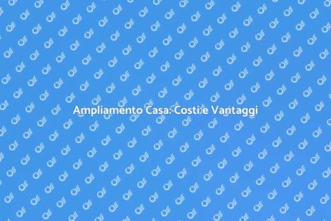 Costo Ampliamento Casa: Guida Pratica