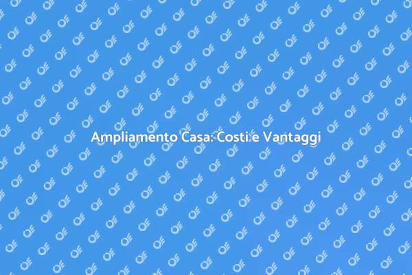 Costi di Ampliamento Casa Svelati