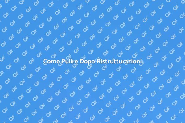 Pulizia Efficace Dopo Lavori Edili