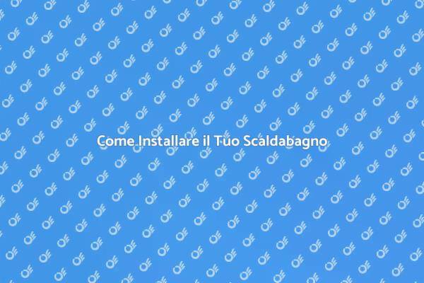 Installazione Scaldabagno: Ecco Come Fare