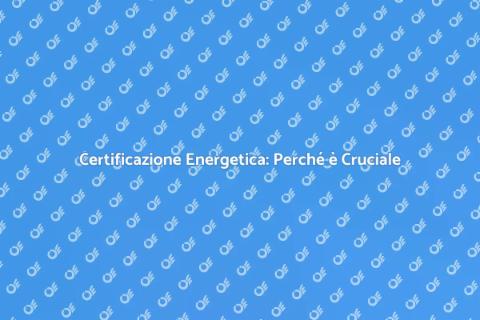 Certificazione Energetica: Guida Completa