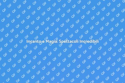 Magia e Spettacoli: Un Viaggio Unico