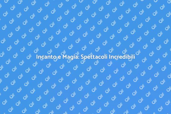 Scopri il Fascino degli Spettacoli Magici