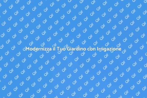 Aggiorna il Tuo Sistema di Irrigazione
