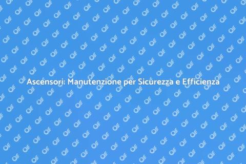 Manutenzione Ascensori: Sicurezza Prima di Tutto