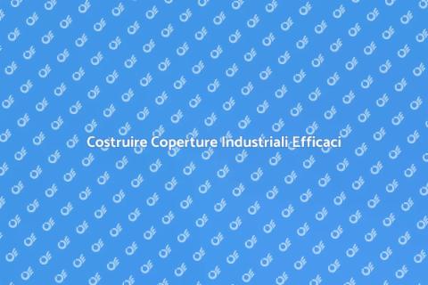 Coperture Industriali: Guida Completa