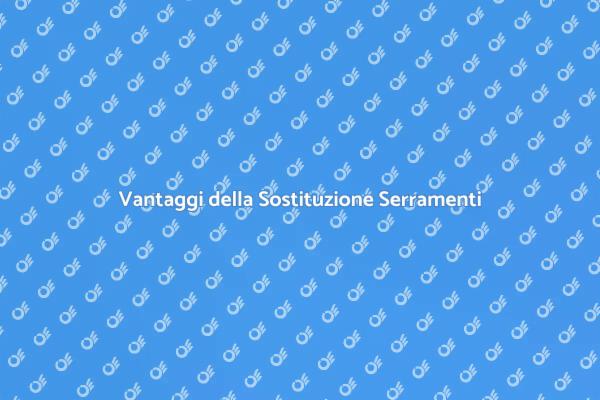 Sostituzione Serramenti: Scopri i Vantaggi