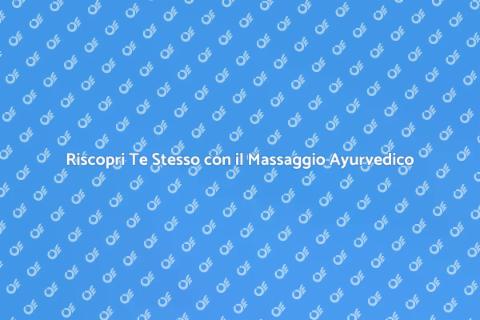 Massaggio Ayurvedico: Benessere e Relax