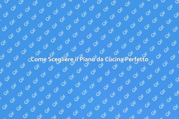 Scegli il Giusto Piano da Cucina