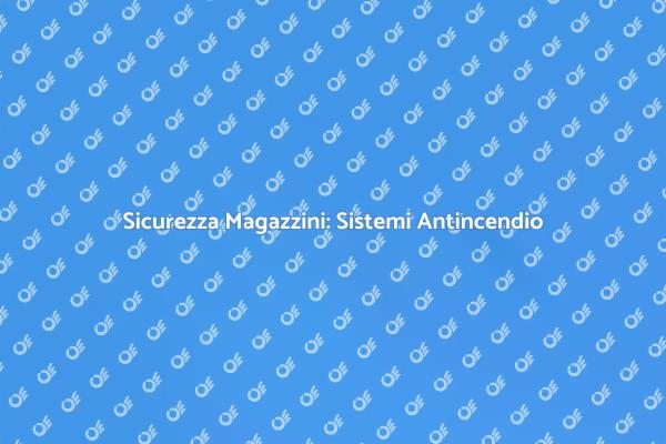 Proteggi il Tuo Magazzino con Antincendio