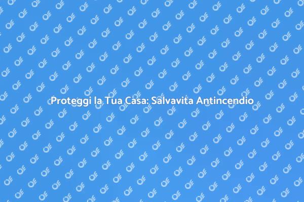 Sicurezza Antincendio: Il Salvavita Essenziale