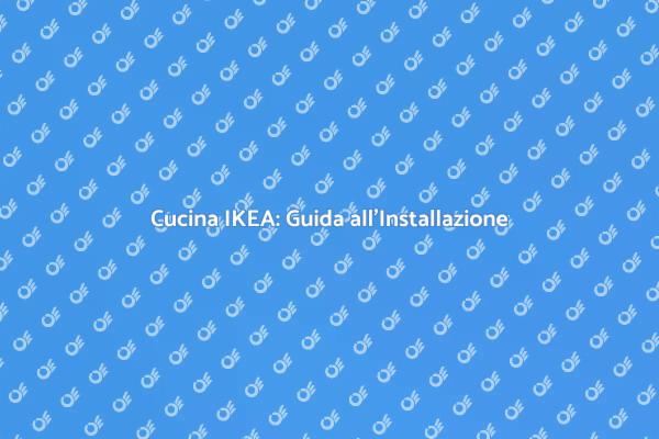 Guida all'Installazione della Cucina IKEA
