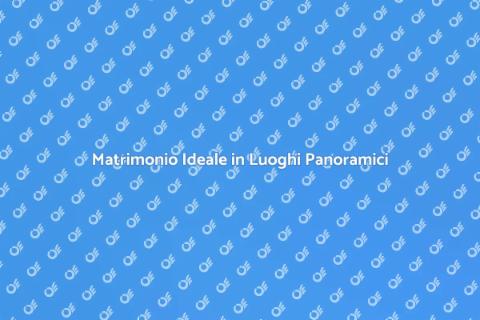 Matrimonio da Sogno in Location Panoramica