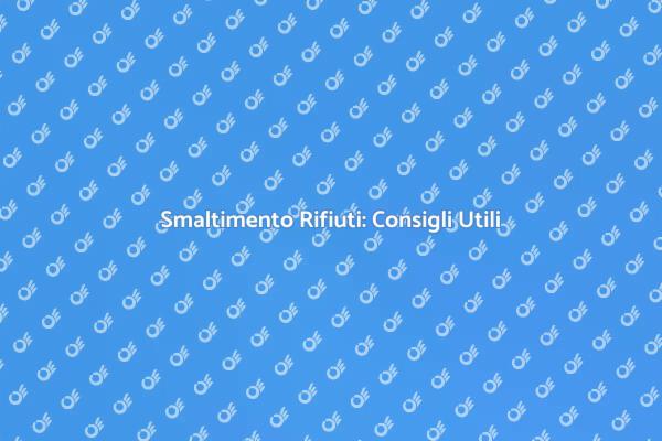 Smaltimento Rifiuti: Tutto Quello che Devi Sapere