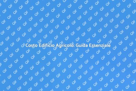 Costo Edificio Agricolo: Cosa Sapere