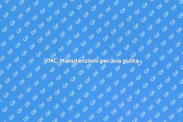 Manutenzione VMC: aria migliore in casa