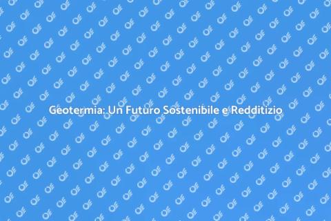 Geotermia: Vantaggi Economici e Sostenibilità
