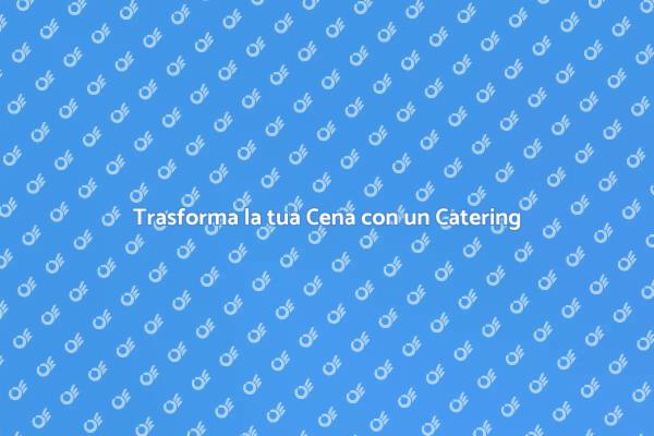 Il Catering che Rende Speciale la Cena