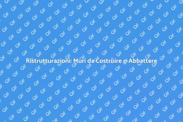 Ristrutturazioni: Costruire o Abbattere Muri?