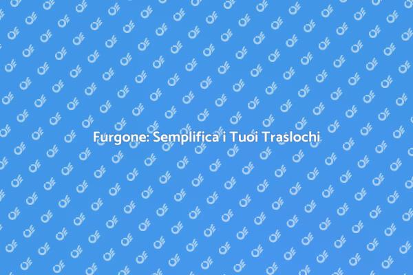 Furgone: Facilita Traslochi e Ristrutturazioni