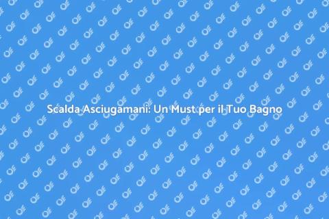 Scalda Asciugamani: Comfort e Lusso
