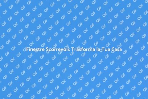 Finestre Scorrevoli: Eleganza e Funzionalità