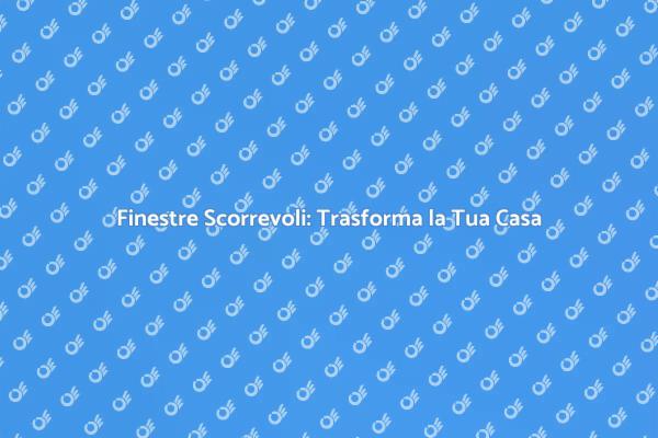 Finestre Scorrevoli: Soluzioni per Te