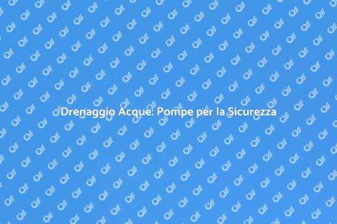 Pompe Drenaggio Acque: Soluzioni Efficaci
