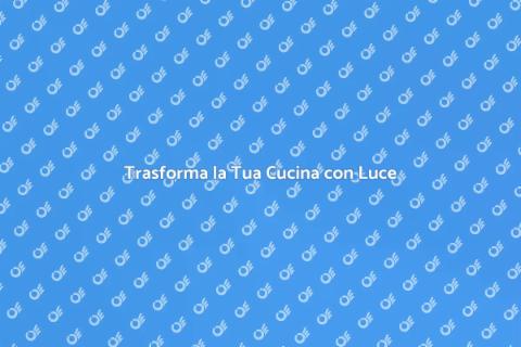 Rinnova l'Illuminazione della Cucina