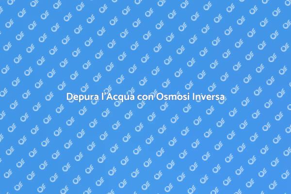 Perché Scegliere l'Osmosi Inversa?