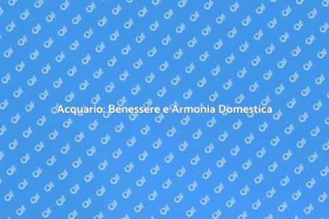 Acquario: Gioia di Vivere Quotidiana