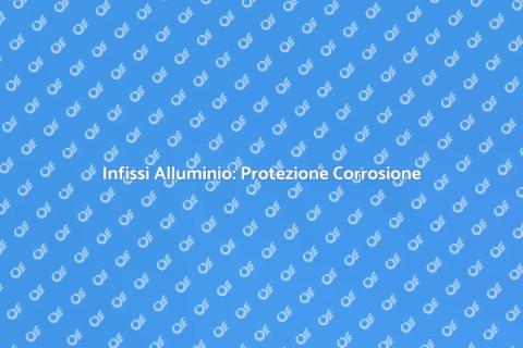 Protezione Corrosione Infissi Alluminio