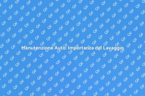 Lavaggio Auto: Cura e Manutenzione