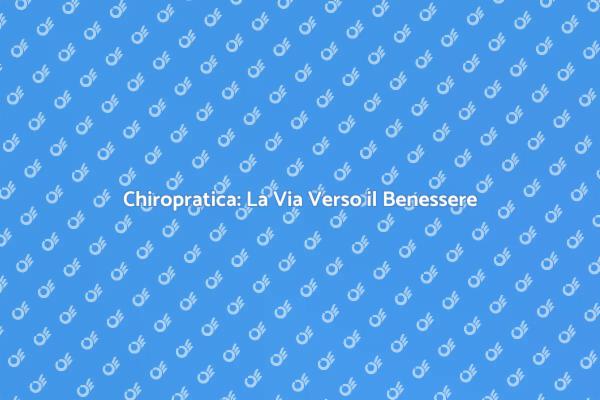 Chiropratica: Salute e Benessere Garantiti
