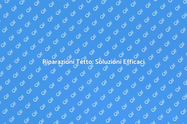 Riparazione Perdite Tetto: La Tua Guida