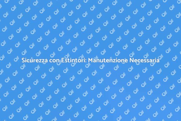 Estintori Portatili: Manutenzione Cruciale