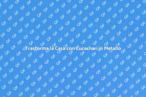 Lucernari in Metallo: Illumina la Casa