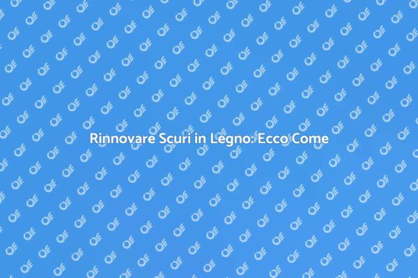 Ristrutturazione Scuri in Legno: Ecco Come