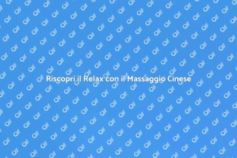Massaggio Cinese: Relax Profondo Garantito